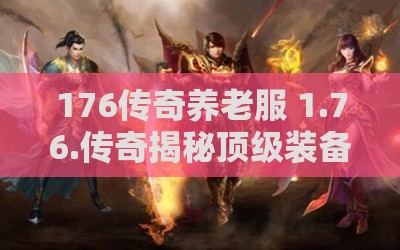 176传奇养老服 1.76.传奇揭秘顶级装备，助你成为无敌战神！