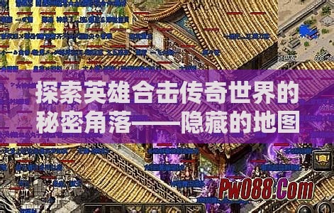 探索英雄合击传奇世界的秘密角落——隐藏的地图与攻略揭秘